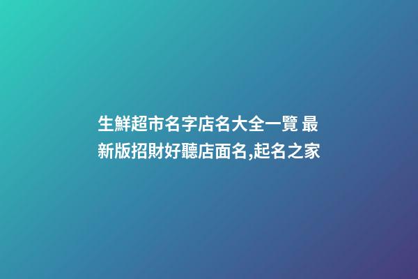 生鮮超市名字店名大全一覽 最新版招財好聽店面名,起名之家-第1張-店鋪起名-玄機派